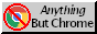 A 88x31 button with the text 'Anything but Chrome', with a logo of Google Chrome being crossed out to the left.
